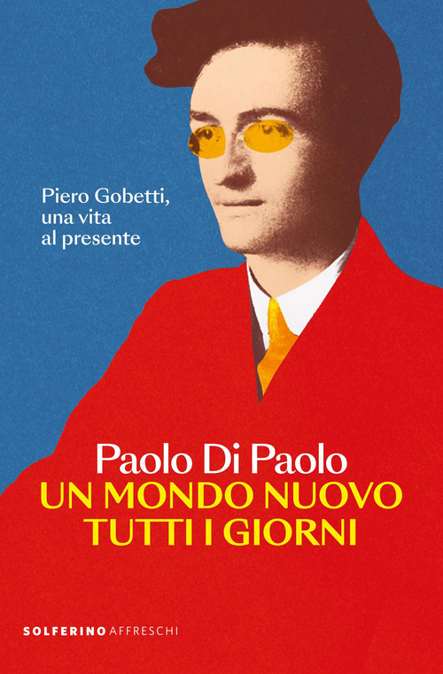 Un mondo nuovo tutti i giorni. Piero Gobetti, una vita al presente