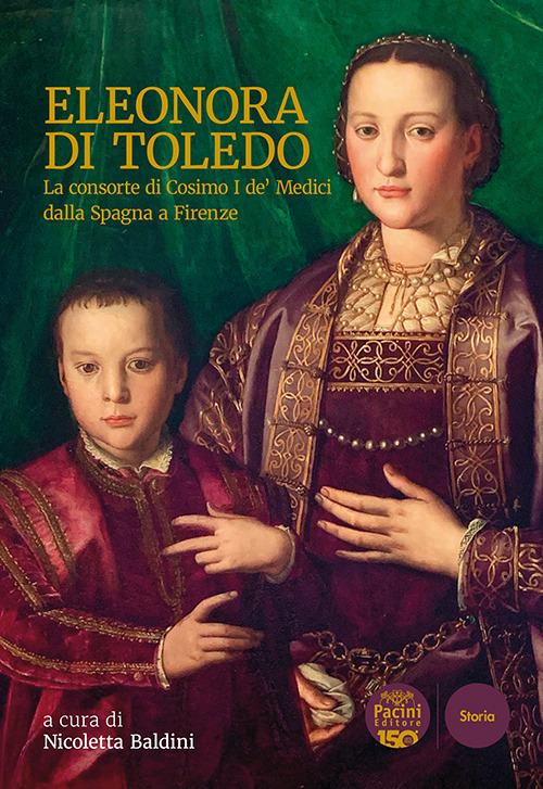 Eleonora di Toledo. La consorte di Cosimo I de’ Medici dalla Spagna a Firenze