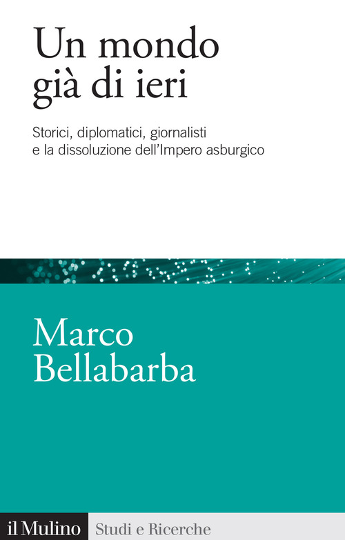 Un mondo già di ieri. Storici, diplomatici, giornalisti e la dissoluzione dell'impero asburgico