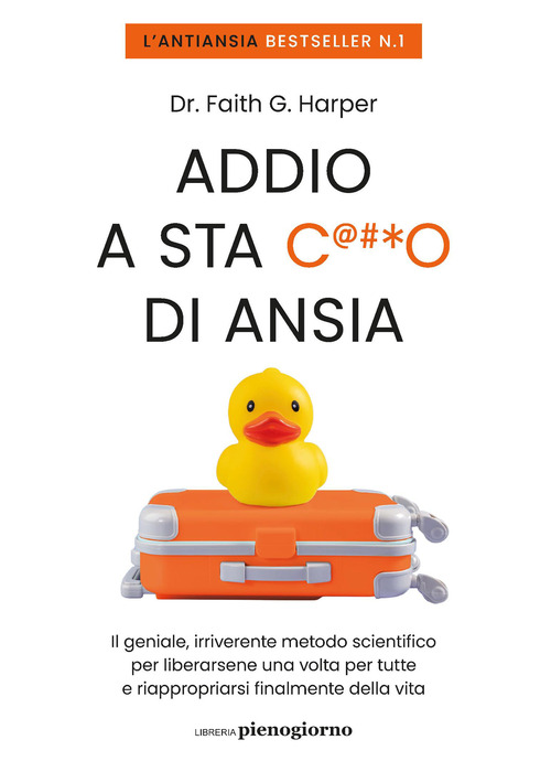 Addio a sta c***o di ansia. Il geniale, irriverente metodo scientifico per liberarsene una volta per tutte e riappropriarsi finalmente della vita